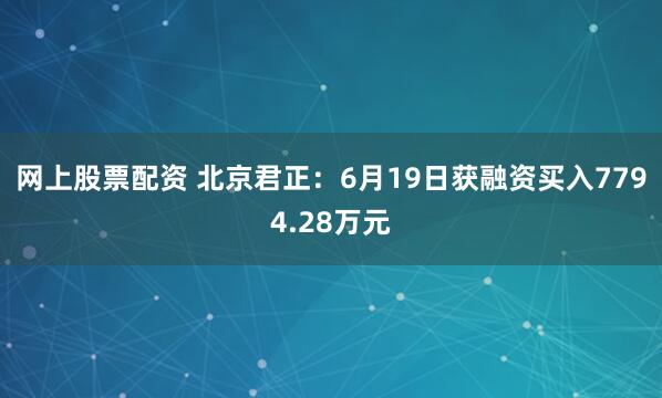 网上股票配资 北京君正：6月19日获融资买入7794.28万元