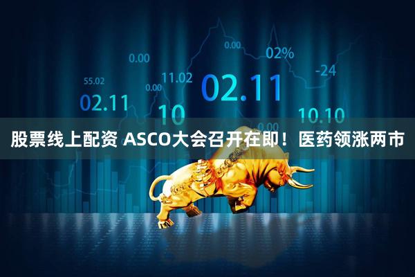 股票线上配资 ASCO大会召开在即！医药领涨两市