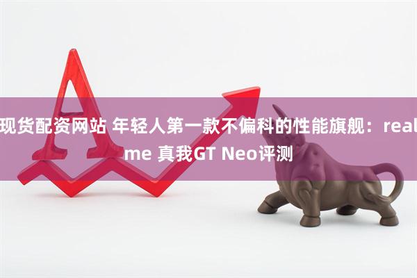 现货配资网站 年轻人第一款不偏科的性能旗舰：realme 真我GT Neo评测