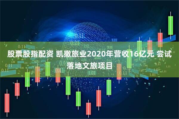 股票股指配资 凯撒旅业2020年营收16亿元 尝试落地文旅项目