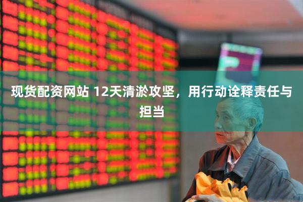 现货配资网站 12天清淤攻坚，用行动诠释责任与担当