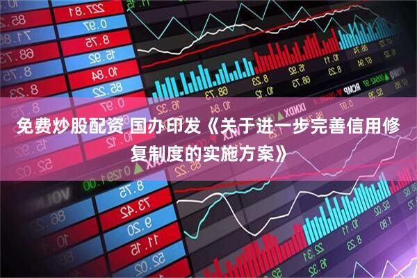 免费炒股配资 国办印发《关于进一步完善信用修复制度的实施方案》