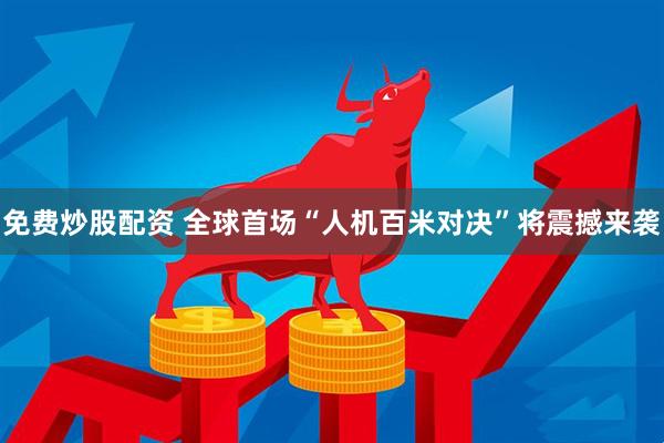 免费炒股配资 全球首场“人机百米对决”将震撼来袭