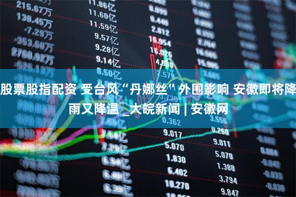 股票股指配资 受台风“丹娜丝”外围影响 安徽即将降雨又降温 _大皖新闻 | 安徽网