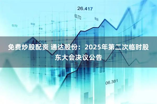 免费炒股配资 通达股份：2025年第二次临时股东大会决议公告
