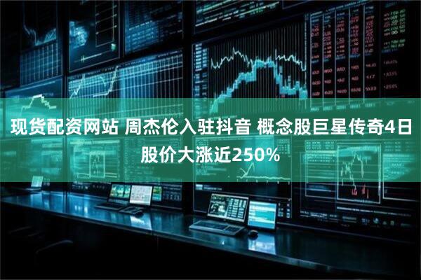现货配资网站 周杰伦入驻抖音 概念股巨星传奇4日股价大涨近250%