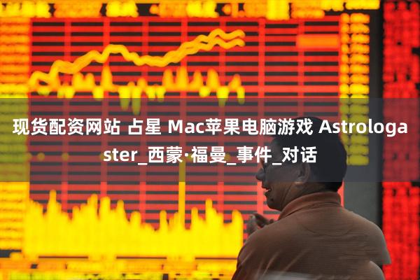 现货配资网站 占星 Mac苹果电脑游戏 Astrologaster_西蒙·福曼_事件_对话
