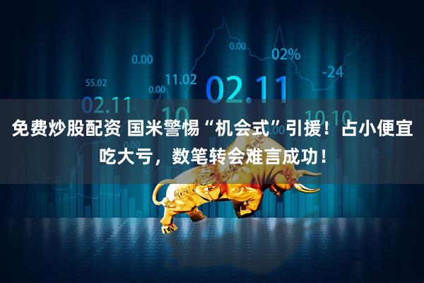 免费炒股配资 国米警惕“机会式”引援！占小便宜吃大亏，数笔转会难言成功！