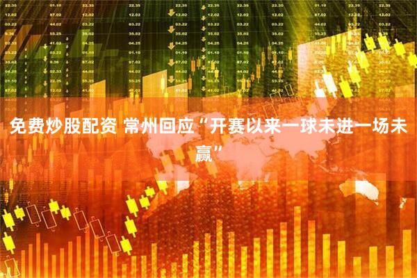 免费炒股配资 常州回应“开赛以来一球未进一场未赢”