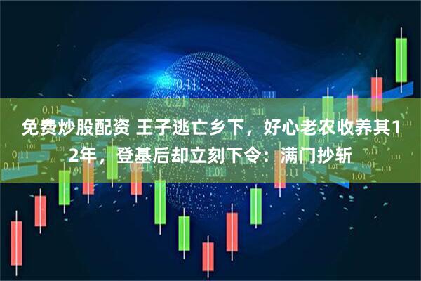 免费炒股配资 王子逃亡乡下，好心老农收养其12年，登基后却立刻下令：满门抄斩