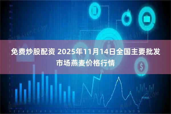 免费炒股配资 2025年11月14日全国主要批发市场燕麦价格行情