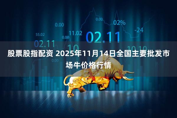 股票股指配资 2025年11月14日全国主要批发市场牛价格行情