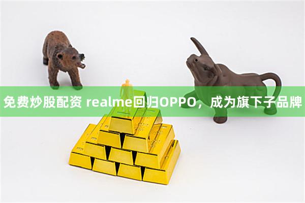 免费炒股配资 realme回归OPPO,成为旗下子品牌