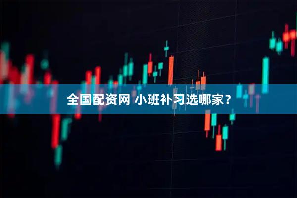 全国配资网 小班补习选哪家？