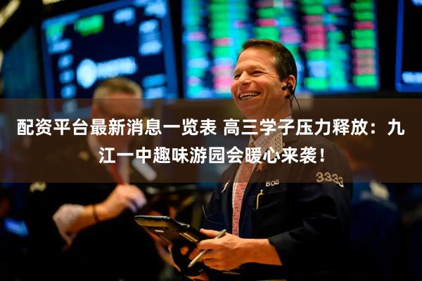 配资平台最新消息一览表 高三学子压力释放：九江一中趣味游园会暖心来袭！