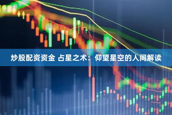 炒股配资资金 占星之术：仰望星空的人间解读