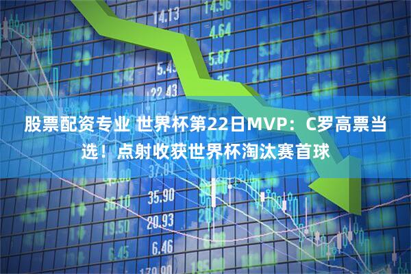 股票配资专业 世界杯第22日MVP：C罗高票当选！点射收获世界杯淘汰赛首球