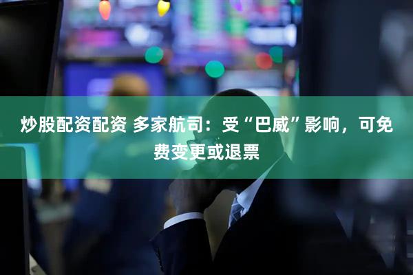 炒股配资配资 多家航司：受“巴威”影响，可免费变更或退票