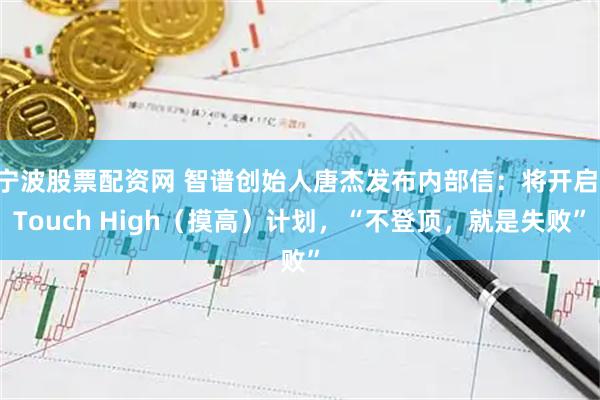 宁波股票配资网 智谱创始人唐杰发布内部信：将开启 Touch High（摸高）计划，“不登顶，就是失败”