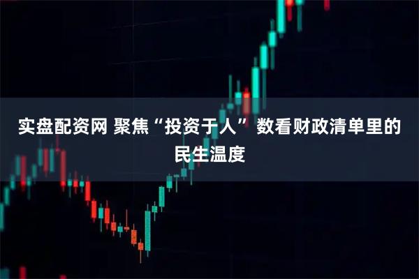 实盘配资网 聚焦“投资于人” 数看财政清单里的民生温度