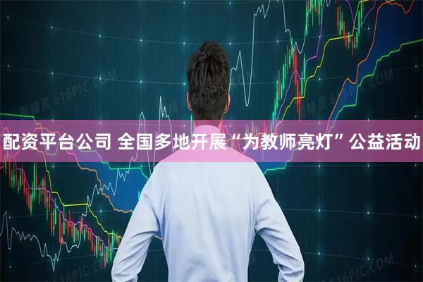 配资平台公司 全国多地开展“为教师亮灯”公益活动