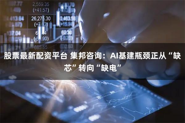 股票最新配资平台 集邦咨询：AI基建瓶颈正从“缺芯”转向“缺电”